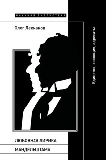 Любовная лирика Мандельштама. Единство, эволюция, адресаты - Олег Лекманов