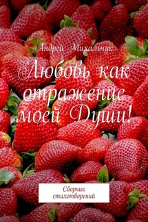 Любовь как отражение моей Души! Сборник стихотворений - Андрей Михальчук