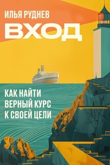 Вход. Как найти верный курс к своей цели - Илья Руднев