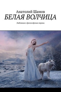 Белая волчица. Любовная и философская лирика - Анатолий Шамов