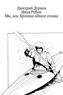Мы, или Хроника одного сплава - Дмитрий Дурнев, Иван Рубин