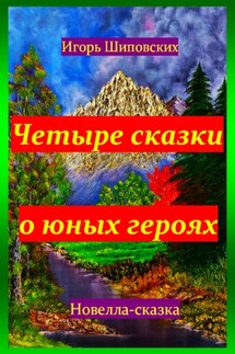 Четыре сказки о юных героях - Игорь Шиповских