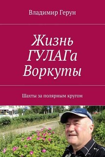 Жизнь ГУЛАГа Воркуты. Шахты за полярным кругом - Владимир Герун