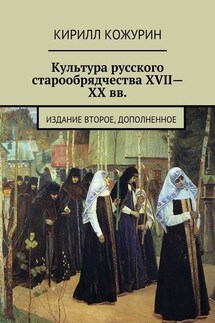 Культура русского старообрядчества XVII—XX вв. Издание второе, дополненное - Кирилл Кожурин