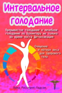 Интервальное голодание. Прерывистое голодание и лечебное голодание по Бухингеру не только во время поста. Детоксикация. Очищение и потеря веса для здорового тела - Анна Россманн-Хадсон