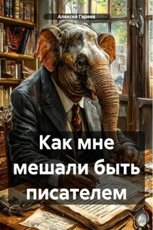 Как мне мешали быть писателем - Алексей Гаряев