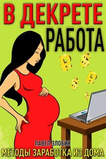 Работа в декрете. Методы заработка из дома - Павел Злобин