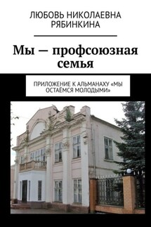Мы – профсоюзная семья. Приложение к альманаху «Мы остаёмся молодыми» - Любовь Рябинкина