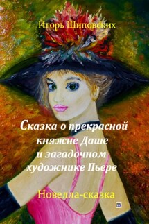 Сказка о прекрасной княжне Даше и загадочном художнике Пьере - Игорь Шиповских