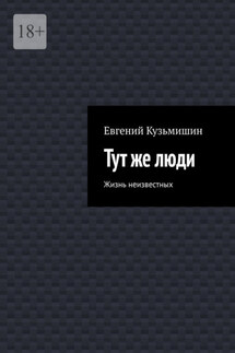 Тут же люди. Жизнь неизвестных - Евгений Кузьмишин