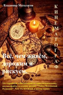 Всё, чем живём, дорожим и рискуем. 24-серийный киносценарий по приключенческому, научно-фантастическому роману «Тайна Вселенской Реликвии». Часть вторая, в шести сериях - Владимир Маталасов