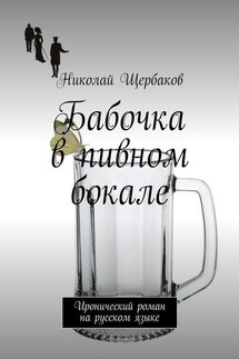Бабочка в пивном бокале. Иронический роман на русском языке - Николай Щербаков