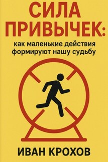 Сила привычек: как маленькие действия формируют нашу судьбу - Иван Крохов