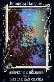 Вперёд, и с песнями! или Мерцающая сказка - Наталия Котянова