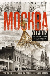 Москва. Утраты. Уничтоженная архитектура столицы - Сергей Романюк