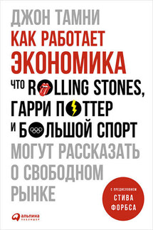 Как работает экономика: Что Rolling Stones, Гарри Поттер и большой спорт могут рассказать о свободном рынке - Джон Тамни