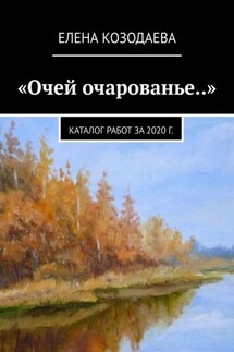 «Очей очарованье..». Каталог работ за 2020 г. - Елена Козодаева