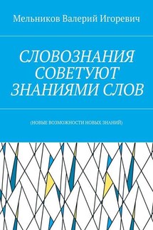 СЛОВОЗНАНИЯ СОВЕТУЮТ ЗНАНИЯМИ СЛОВ. (НОВЫЕ ВОЗМОЖНОСТИ НОВЫХ ЗНАНИЙ) - Валерий Мельников