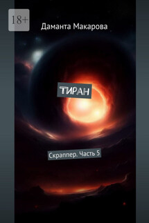Тиран. Скраппер. Часть 5 - Даманта Макарова