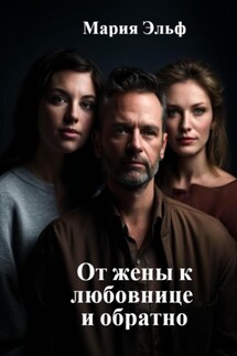 От жены к любовнице и обратно - Мария Эльф