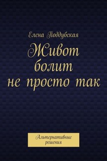 Живот болит не просто так. Альтернативные решения - Елена Поддубская