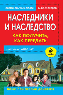 Наследники и наследство: как получить, как передать. Ваши пошаговые действия - Сергей Макаров