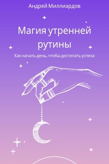 Магия утренней рутины. Как начать день, чтобы достигать успеха - Андрей Миллиардов