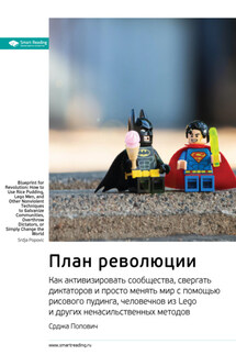 Ключевые идеи книги: План революции. Как активизировать сообщества, свергать диктаторов и просто менять мир с помощью рисового пудинга, человечков из Lego и других ненасильственных методов. Срджа Попович - Smart Reading