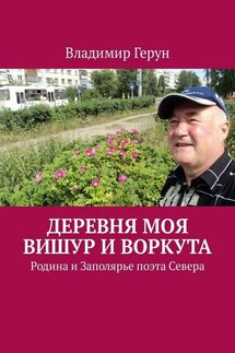 Деревня моя Вишур и Воркута. Родина и Заполярье поэта Севера - Владимир Герун