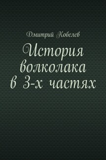 История волколака в 3-х частях - Дмитрий Кобелев