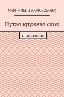 Путая кружево слов. Стихи: избранное - Мария Ленц (Солозобова)