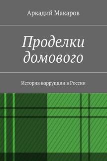 Проделки домового. История коррупции в России - Аркадий Макаров
