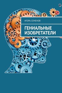 Гениальные изобретатели - Игорь Семенов