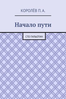 Начало пути. Сто гильотин - П. Королёв
