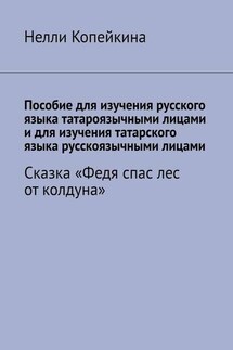 Пособие для изучения русского языка татароязычными лицами и для изучения татарского языка русскоязычными лицами. Сказка «Федя спас лес от колдуна» - Нелли Копейкина