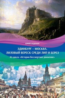 Эдинбург – Москва. Лиловый вереск среди лип и берез. Из цикла «Истории бессмертное движение» - Юрий Ладохин