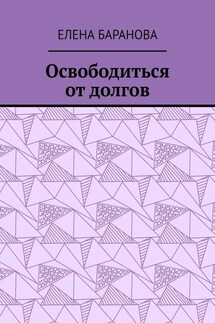 Освободиться от долгов. Выход есть - Елена Баранова