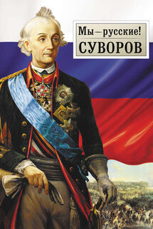 Мы – русские! Суворов: Жизнь, слова и подвиги великого русского полководца А.В. Суворова - Георгий Гупало
