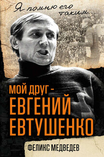 Мой друг – Евгений Евтушенко. Когда поэзия собирала стадионы… - Феликс Медведев