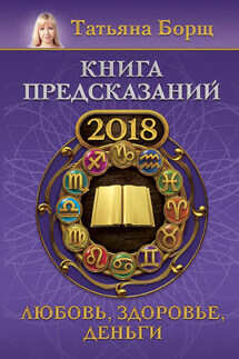 Книга предсказаний на 2018 год. Любовь, здоровье, деньги - Татьяна Борщ