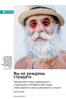 Вы не рождены страдать. Преодолейте страх, неуверенность и депрессию и полюбите себя снова, чтобы обрести счастье, уверенность и покой. Блейк Бауэр. Саммари - Smart Reading