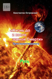Жизнь до и после земной Смерти. Пути политтехнолога - Константин Островский