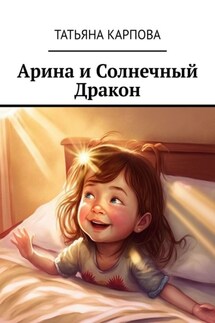 Арина и Солнечный Дракон. Сказки для детей - Татьяна Карпова