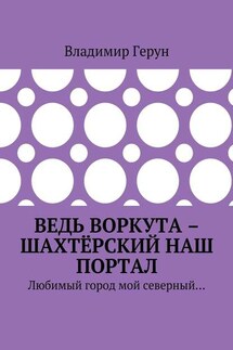 Ведь Воркута – шахтёрский наш портал. Любимый город мой северный… - Владимир Герун