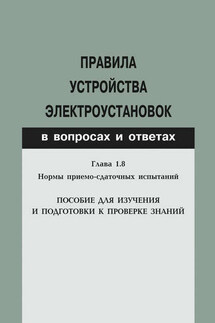 Правила устройства электроустановок в вопросах и ответах. Глава 1.8. Нормы приемо-сдаточных испытаний. Пособие для изучения и подготовки к проверке знаний - Валентин Красник