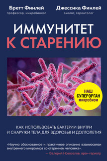 Иммунитет к старению. Как использовать бактерии внутри и снаружи тела для здоровья и долголетия - Бретт Финлей, Джессика Финлей