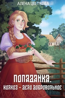 Попаданка. Колхоз - дело добровольное - Алёна Цветкова