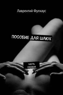 Пособие для шлюх. Часть первая - Лаврентий Фулхаус
