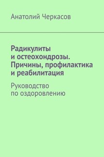 Радикулиты и остеохондрозы. Причины, профилактика и реабилитация. Руководство по оздоровлению - Анатолий Черкасов