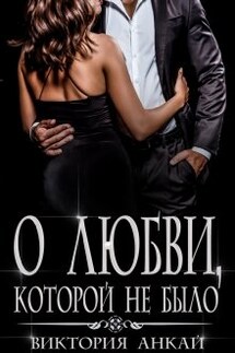 О любви, которой не было - Виктория Анкай